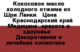 Кокосовое масло холодного отжима из Шри-Ланки › Цена ­ 460-880 - Краснодарский край Медицина, красота и здоровье » Декоративная и лечебная косметика   